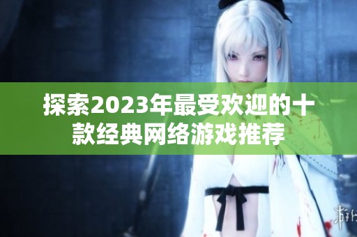 探索2023年最受欢迎的十款经典网络游戏推荐