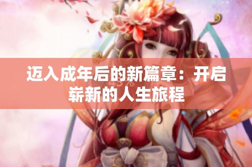 迈入成年后的新篇章：开启崭新的人生旅程