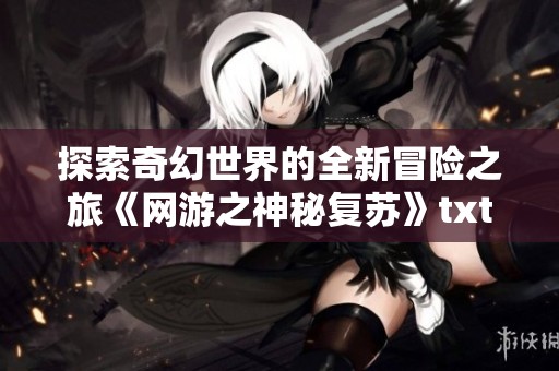 探索奇幻世界的全新冒险之旅《网游之神秘复苏》txt下载分享