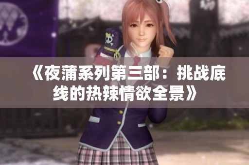 《夜蒲系列第三部：挑战底线的热辣情欲全景》