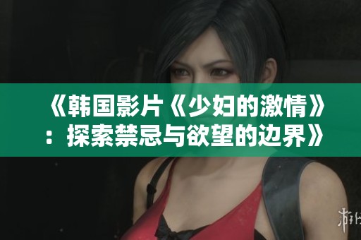 《韩国影片《少妇的激情》：探索禁忌与欲望的边界》