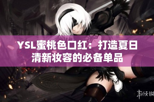 YSL蜜桃色口红：打造夏日清新妆容的必备单品