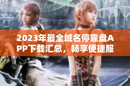 2023年最全域名停靠盘APP下载汇总，畅享便捷服务