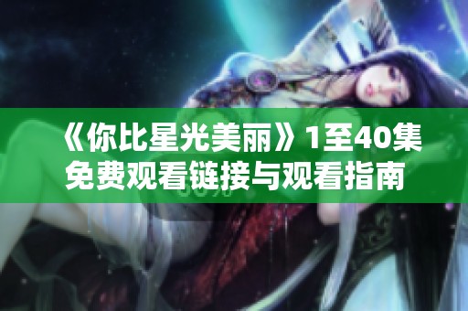 《你比星光美丽》1至40集免费观看链接与观看指南