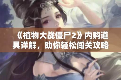 《植物大战僵尸2》内购道具详解，助你轻松闯关攻略
