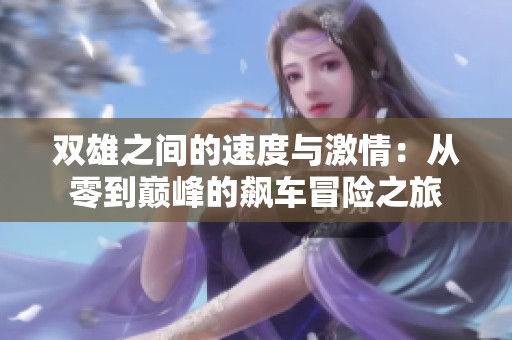 双雄之间的速度与激情：从零到巅峰的飙车冒险之旅