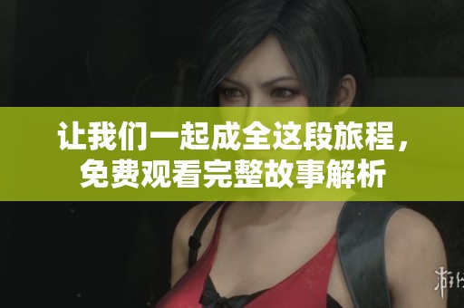 让我们一起成全这段旅程，免费观看完整故事解析