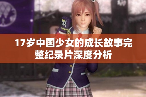17岁中国少女的成长故事完整纪录片深度分析