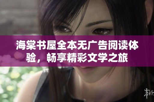 海棠书屋全本无广告阅读体验，畅享精彩文学之旅