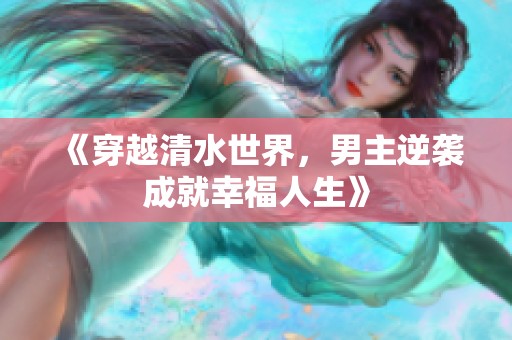 《穿越清水世界，男主逆袭成就幸福人生》