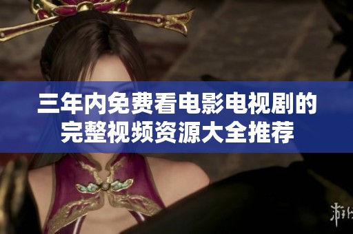 三年内免费看电影电视剧的完整视频资源大全推荐
