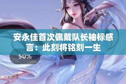 安永佳首次佩戴队长袖标感言：此刻将铭刻一生