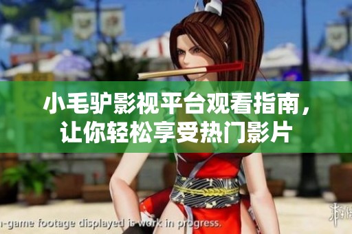 小毛驴影视平台观看指南，让你轻松享受热门影片