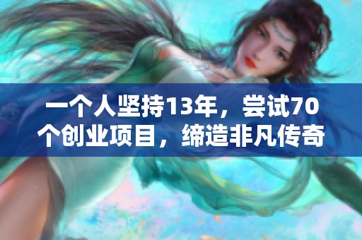 一个人坚持13年，尝试70个创业项目，缔造非凡传奇故事