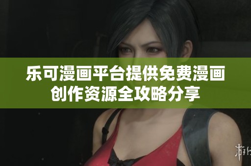 乐可漫画平台提供免费漫画创作资源全攻略分享
