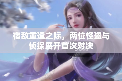 宿敌重逢之际，两位怪盗与侦探展开首次对决