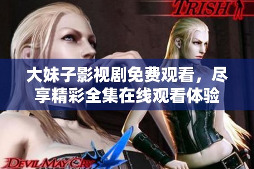 大妹子影视剧免费观看，尽享精彩全集在线观看体验