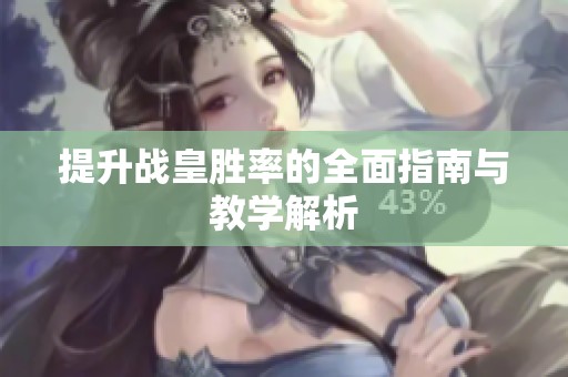 提升战皇胜率的全面指南与教学解析