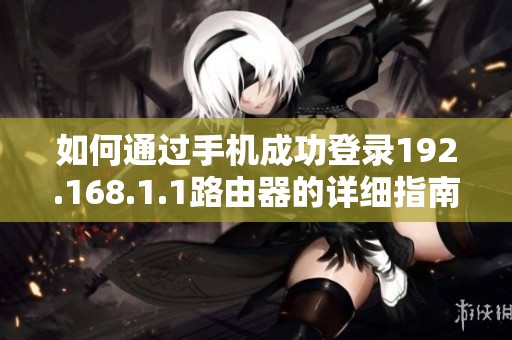 如何通过手机成功登录192.168.1.1路由器的详细指南