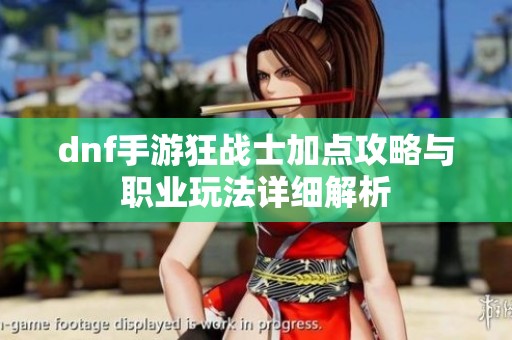 dnf手游狂战士加点攻略与职业玩法详细解析
