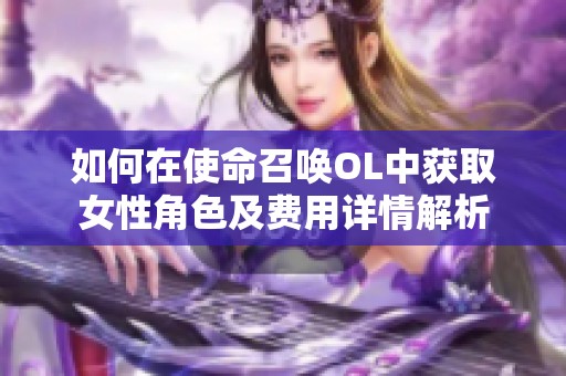 如何在使命召唤OL中获取女性角色及费用详情解析