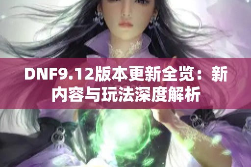 DNF9.12版本更新全览：新内容与玩法深度解析