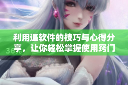 利用逼软件的技巧与心得分享，让你轻松掌握使用窍门