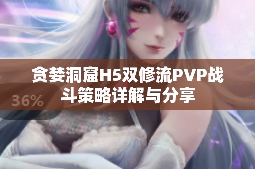 贪婪洞窟H5双修流PVP战斗策略详解与分享