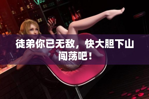 徒弟你已无敌，快大胆下山闯荡吧！