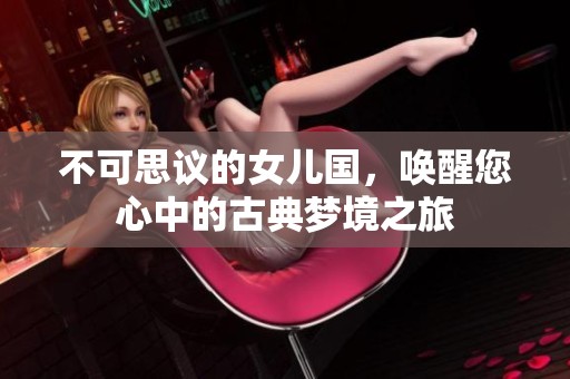 不可思议的女儿国，唤醒您心中的古典梦境之旅