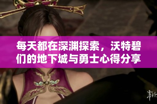 每天都在深渊探索，沃特碧们的地下城与勇士心得分享