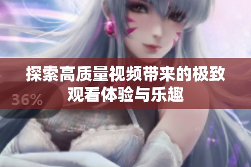 探索高质量视频带来的极致观看体验与乐趣