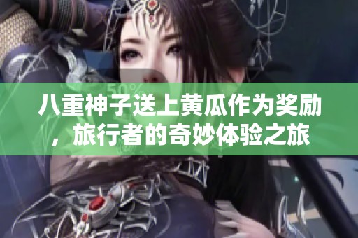八重神子送上黄瓜作为奖励，旅行者的奇妙体验之旅