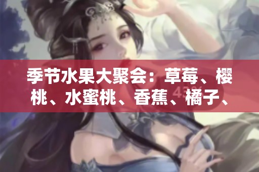 季节水果大聚会：草莓、樱桃、水蜜桃、香蕉、橘子、苹果、柠檬的美味享受