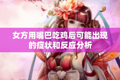 女方用嘴巴吃鸡后可能出现的症状和反应分析
