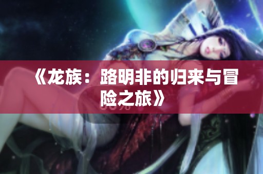 《龙族：路明非的归来与冒险之旅》