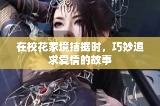 在校花家境拮据时，巧妙追求爱情的故事