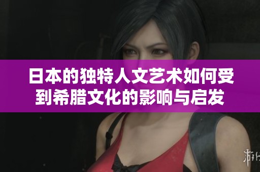 日本的独特人文艺术如何受到希腊文化的影响与启发