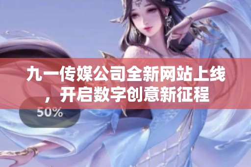 九一传媒公司全新网站上线，开启数字创意新征程