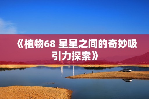 《植物68 星星之间的奇妙吸引力探索》