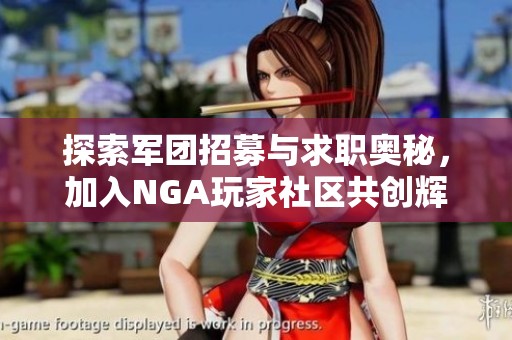 探索军团招募与求职奥秘，加入NGA玩家社区共创辉煌