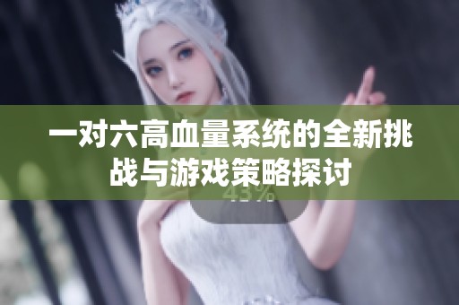 一对六高血量系统的全新挑战与游戏策略探讨
