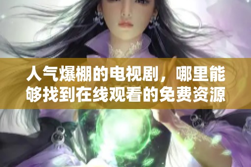 人气爆棚的电视剧，哪里能够找到在线观看的免费资源呢