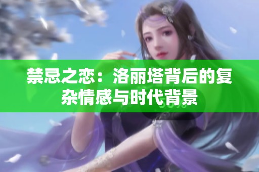 禁忌之恋：洛丽塔背后的复杂情感与时代背景