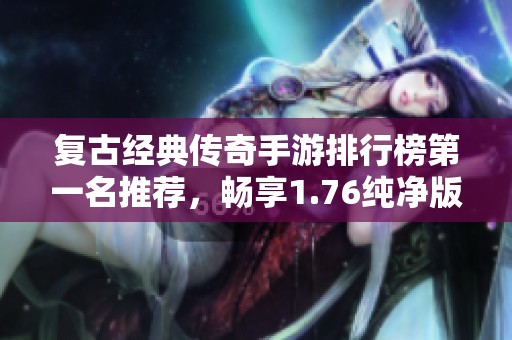 复古经典传奇手游排行榜第一名推荐，畅享1.76纯净版乐趣