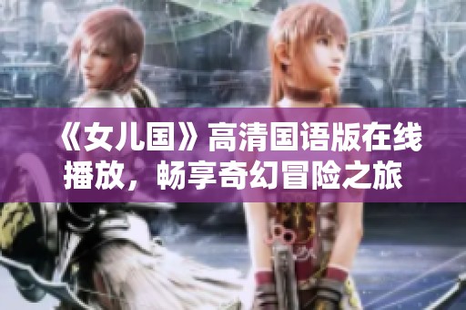 《女儿国》高清国语版在线播放，畅享奇幻冒险之旅