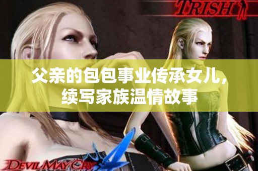 父亲的包包事业传承女儿，续写家族温情故事