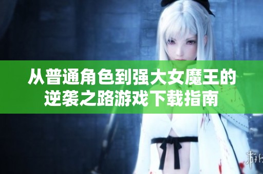 从普通角色到强大女魔王的逆袭之路游戏下载指南
