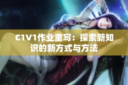 C1V1作业重写：探索新知识的新方式与方法
