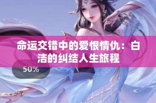 命运交错中的爱恨情仇：白洁的纠结人生旅程